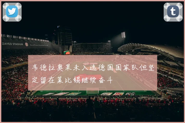 韦德拉奥果未入选德国国家队但坚定留在莱比锡继续奋斗