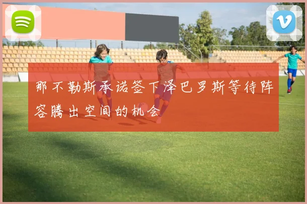 那不勒斯承诺签下泽巴罗斯等待阵容腾出空间的机会