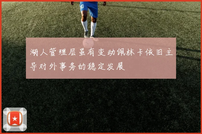 湖人管理层虽有变动佩林卡依旧主导对外事务的稳定发展
