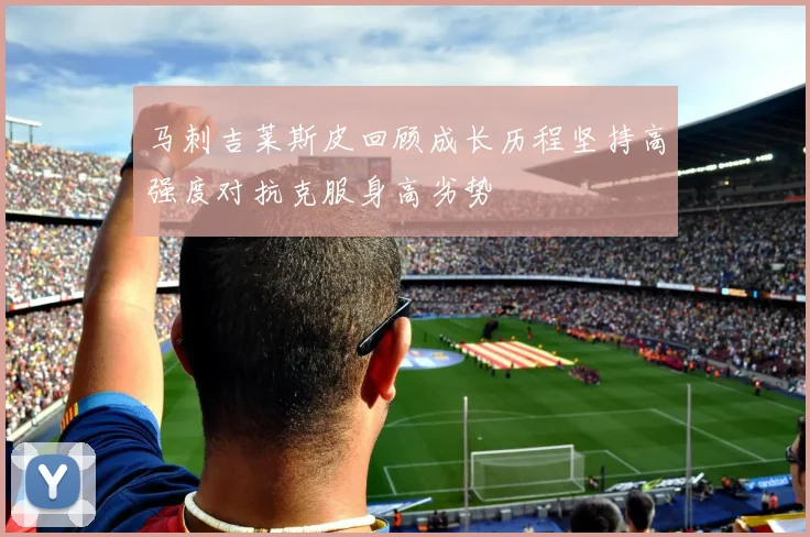 马刺吉莱斯皮回顾成长历程坚持高强度对抗克服身高劣势