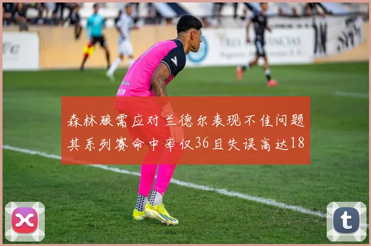 森林狼需应对兰德尔表现不佳问题其系列赛命中率仅36且失误高达18次