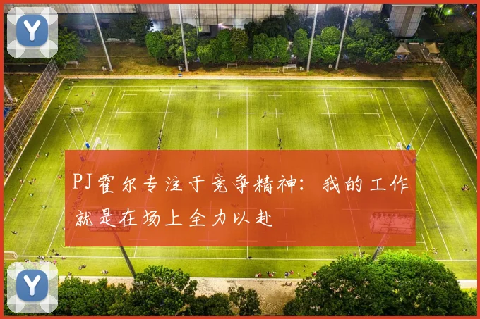 PJ霍尔专注于竞争精神：我的工作就是在场上全力以赴